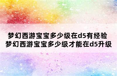 梦幻西游宝宝多少级在d5有经验 梦幻西游宝宝多少级才能在d5升级